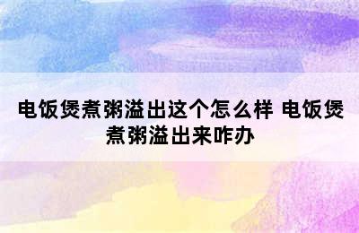 电饭煲煮粥溢出这个怎么样 电饭煲煮粥溢出来咋办